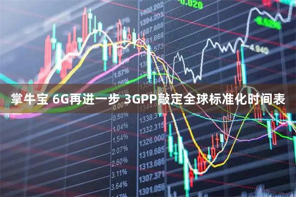 掌牛宝 6G再进一步 3GPP敲定全球标准化时间表
