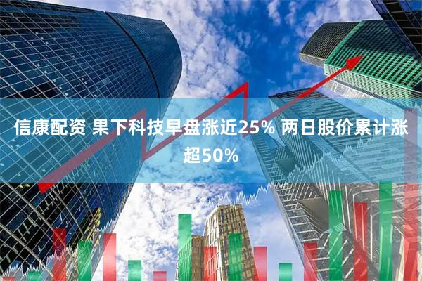 信康配资 果下科技早盘涨近25% 两日股价累计涨超50%